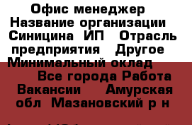 Офис-менеджер › Название организации ­ Синицина, ИП › Отрасль предприятия ­ Другое › Минимальный оклад ­ 17 490 - Все города Работа » Вакансии   . Амурская обл.,Мазановский р-н